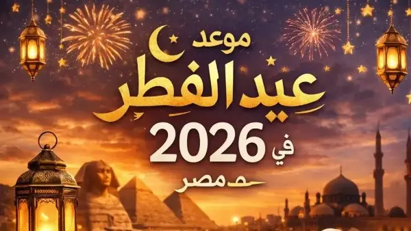 موعد عيد الفطر المبارك 2026 في مصر.. ياترى هنعيد مع السعودية ولا لأ؟