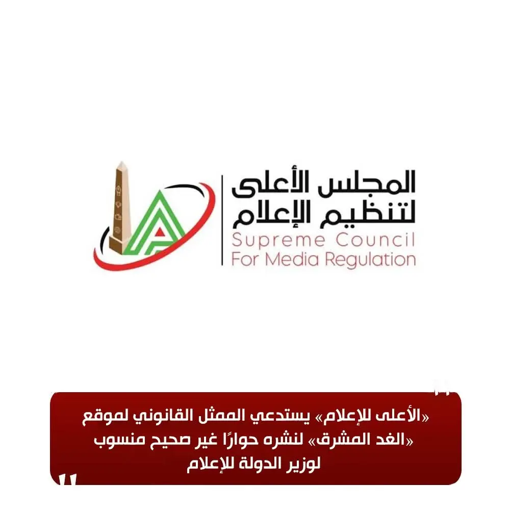 «الأعلى للإعلام» يستدعي الممثل القانوني لموقع «الغد المشرق» لنشره حوارًا غير صحيح منسوب لوزير الدولة للإعلام