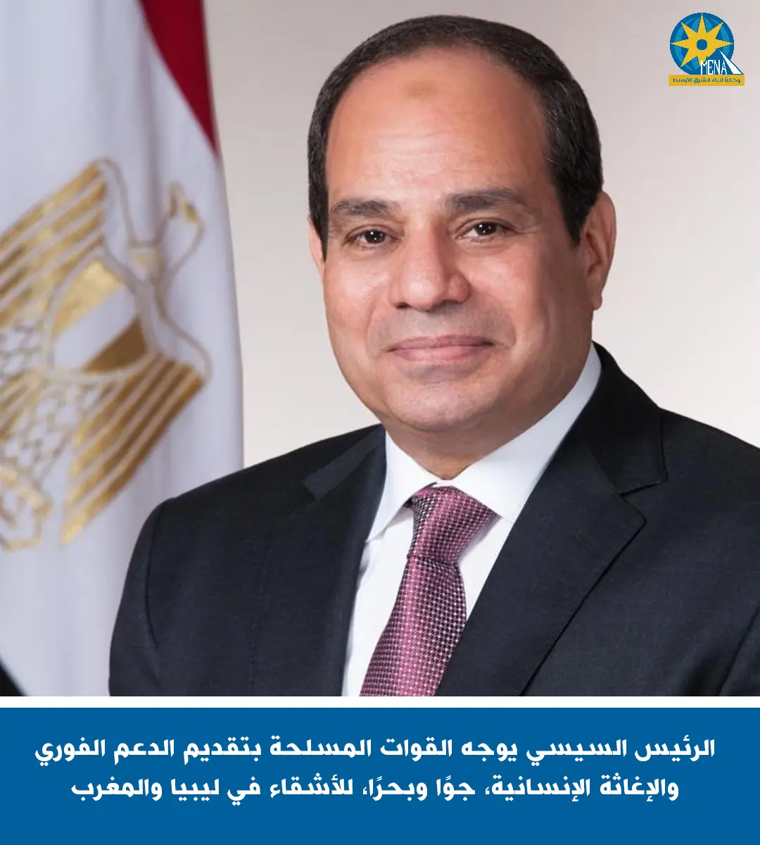 الرئيس يوجه بتقديم الدعم الفورى للأشقاء فى المغرب وليبيا
