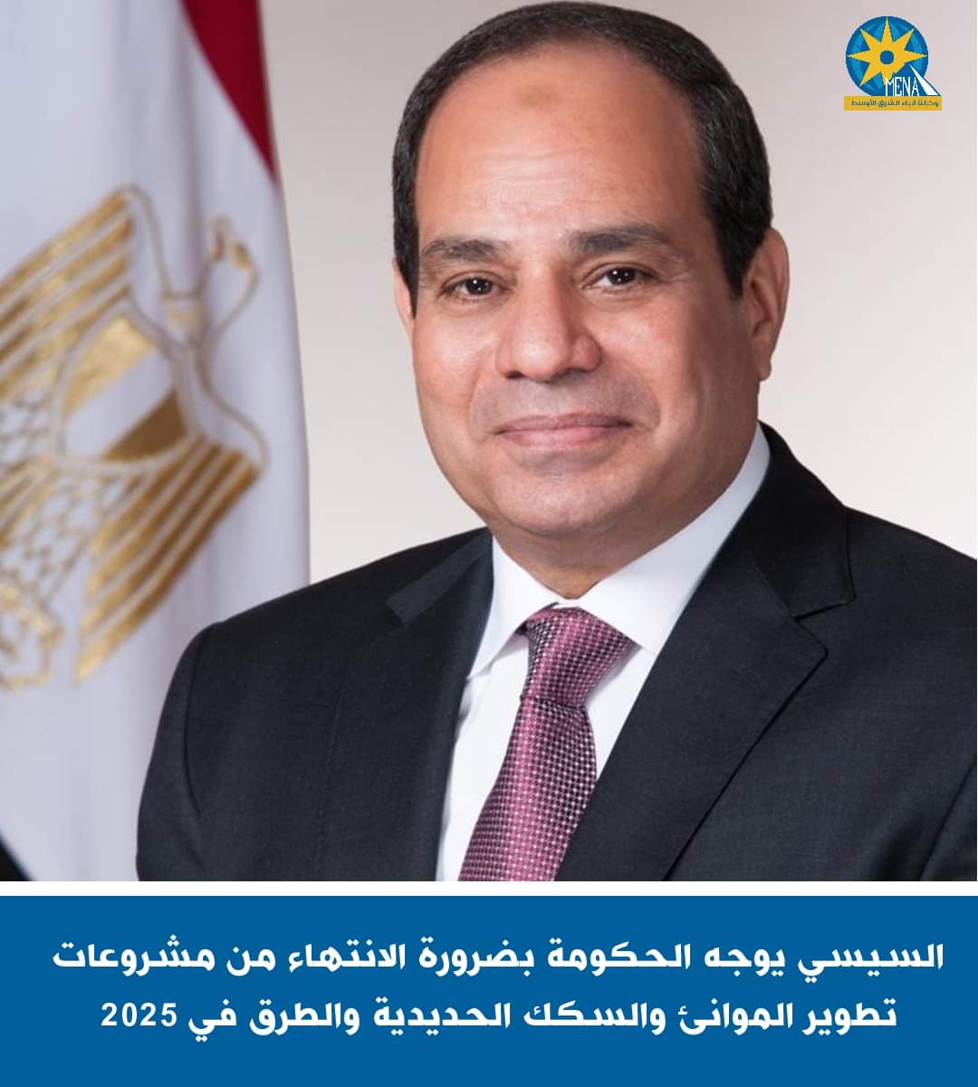 الرئيس يوجه الحكومة بضرورة الإنتهاء من مشروعات تطوير الموانئ والسكك الحديدية والطرق فى 2025