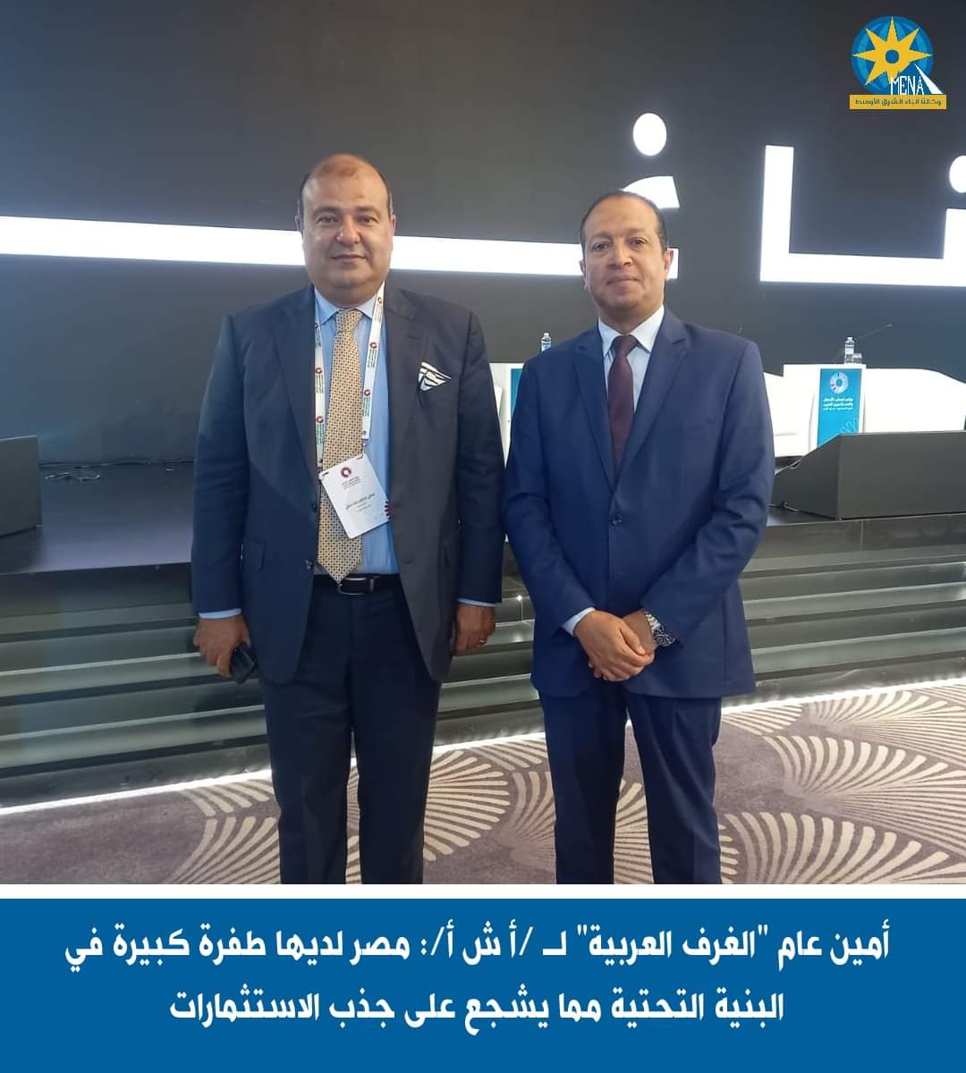 أمين عام "الغرف العربية" : مصر لديها طفرة كبيرة فى البنية التحتية مما يشجع على جذب الاستثمارات