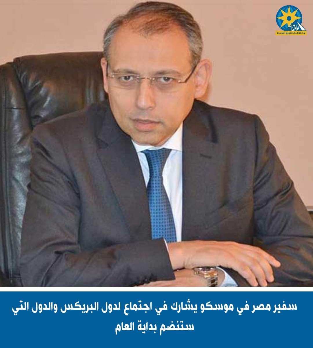 سفير مصر فى موسكو يشارك في اجتماع دول البريكس 