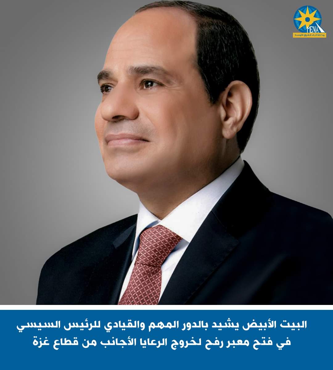 لبيت الأبيض يشيد بالدور المهم والقيادي للرئيس السيسي في فتح معبر رفح لخروج الرعايا الأجانب من قطاع غزة