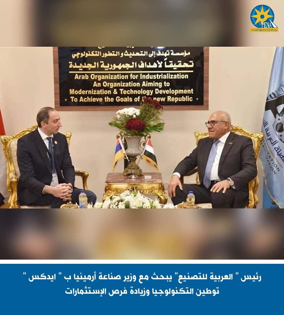رئيس العربيةللتصنيع يبحث مع وزير صناعة أرمينيا توطين التكنولوجيا وزيادة فرص الإستثمارات