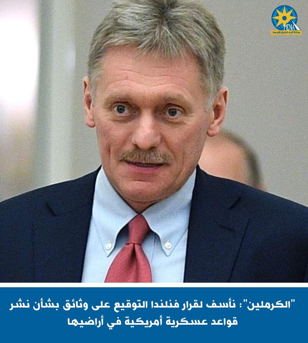 "الكرملين".. يأسف لقرار فنلندا التوقيع على وثائق بنشر قواعد عسكرية أمريكية على أراضيها