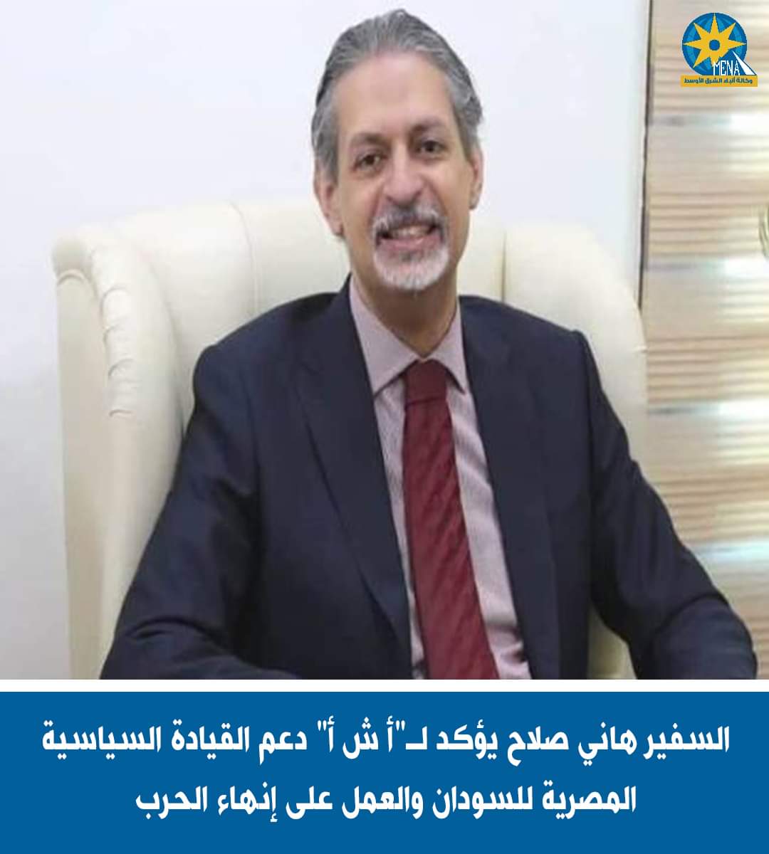 السفير هاني صلاح : القيادة السياسية تدعم السودان على كافة الأصعدة والمستويات