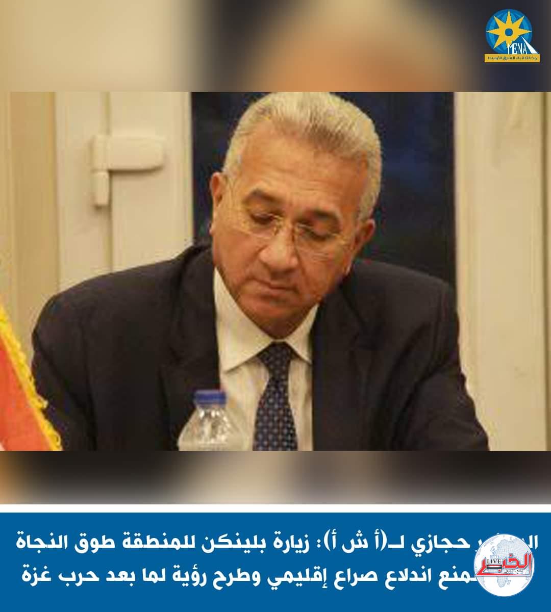 السفير حجازى : زيارة وزير الخارجية الأمريكى إلى المنطقة طوق النجاة الأخير لمنع اندلاع صراع إقليمي بالشرق الأوسط