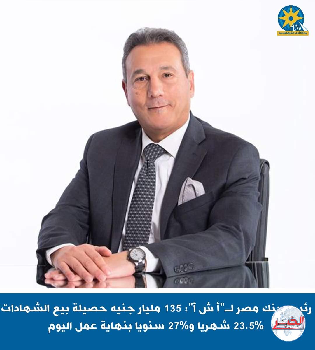رئيس بنك مصر : 135 مليار جنيه حصيلة بيع الشهادات 23.5% شهريا و27% سنويا 