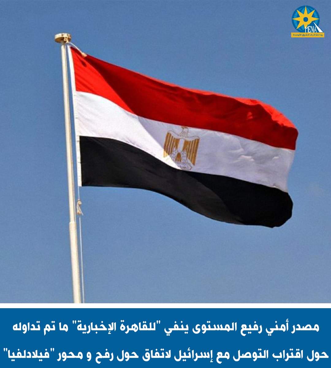 مصدر أمنى ينفى اقتراب التوصل مع إسرائيل لاتفاق حول رفح ومحور"فيلادلفيا"
