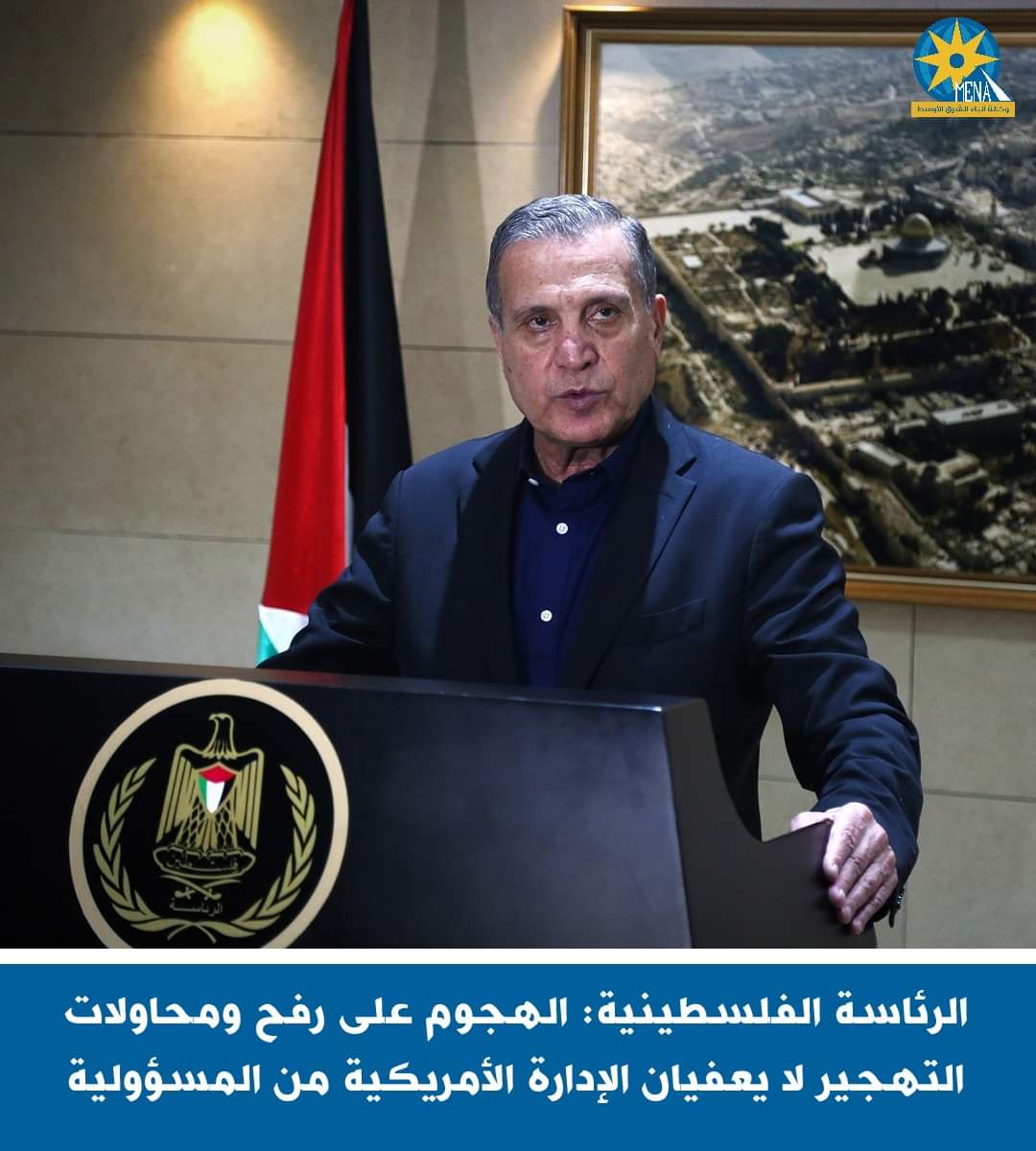الرئاسة الفلسطينية: الهجوم على رفح ومحاولات التهجير لا يعفى الإدارة الأمريكية من المسؤولية