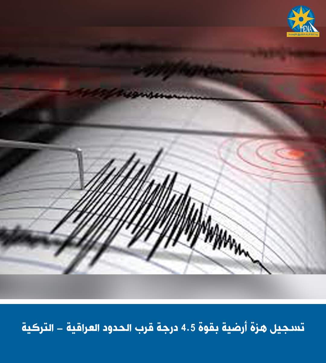 هزة أرضية بقوة 4.5 درجة تضرب الحدود العراقية - التركية