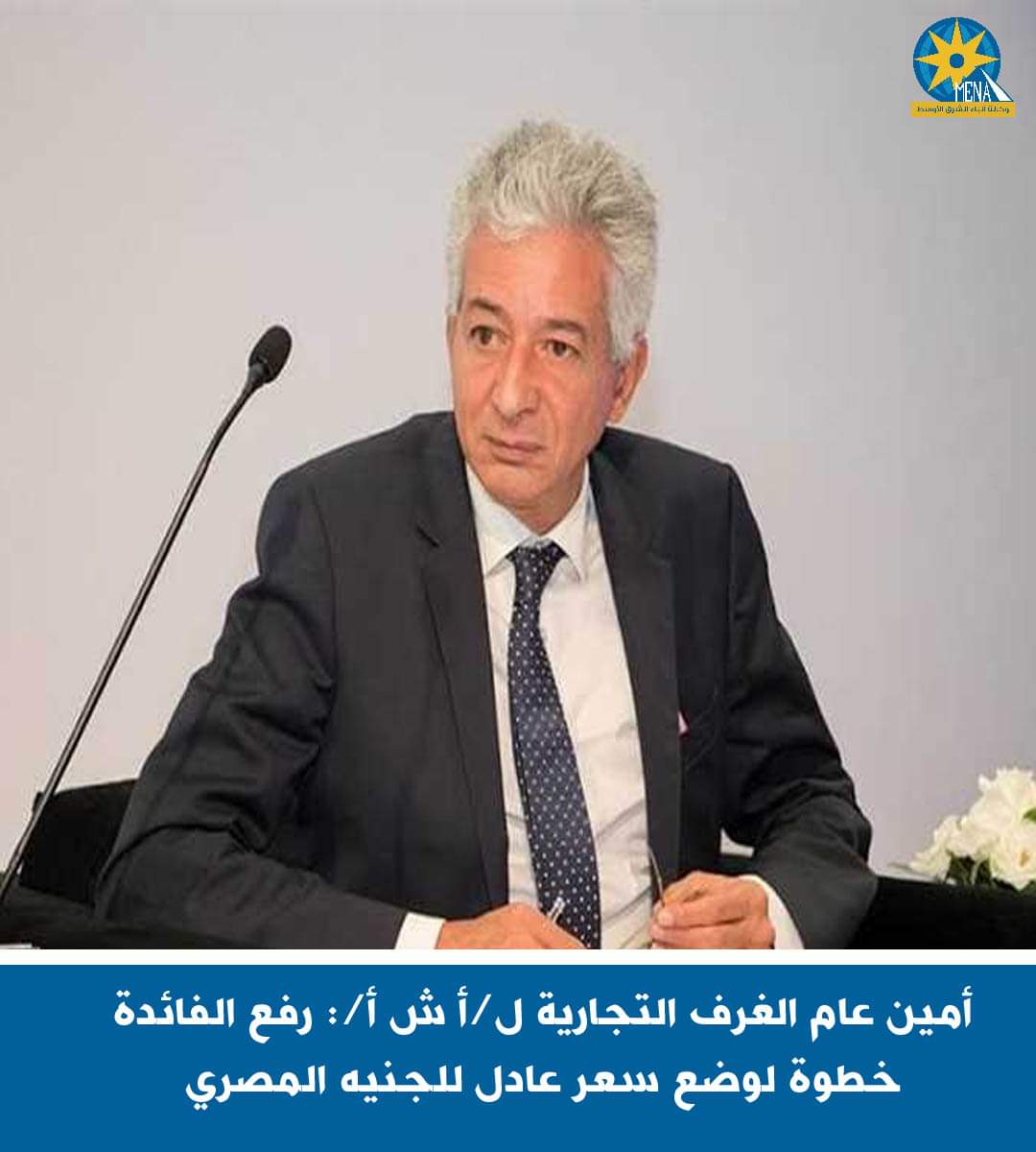 أمين عام الغرف التجارية:رفع الفائدة خطوة لوضع سعر عادل للجنيه