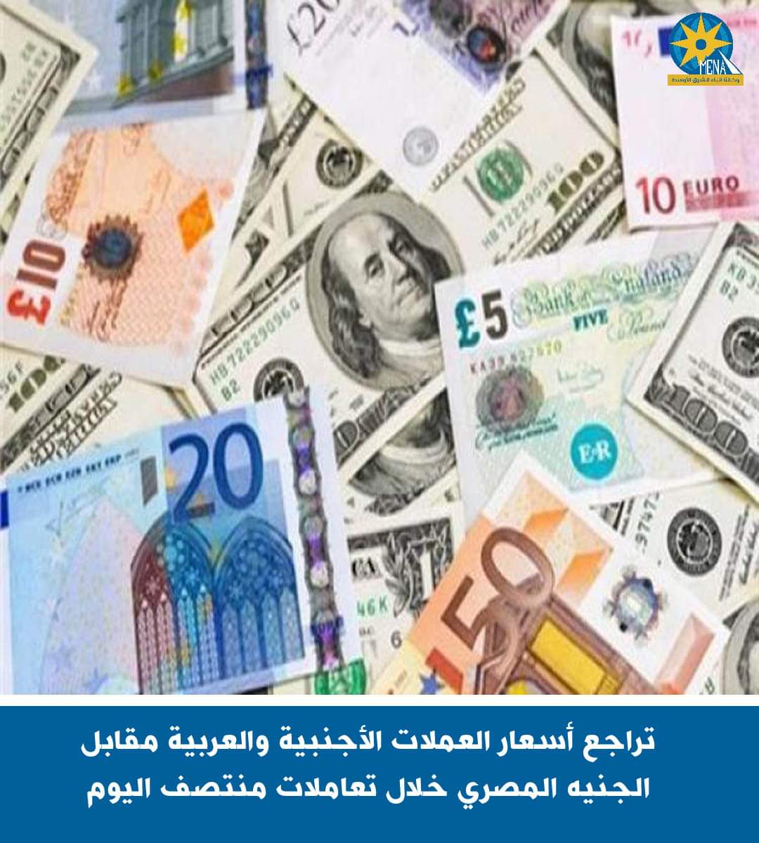 تراجع أسعار العملات الأجنبية والعربية مقابل الجنيه  خلال تعاملات منتصف اليوم