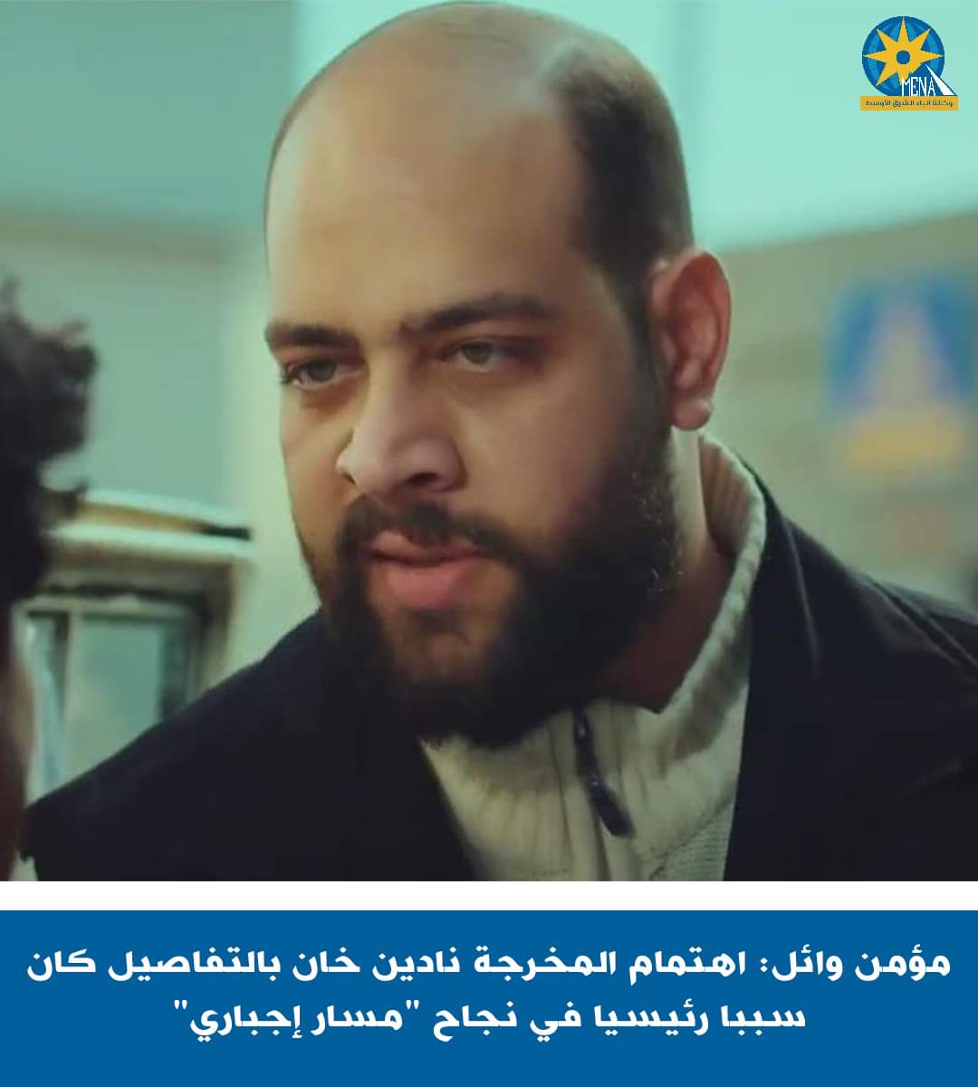 الفنان مؤمن وائل:اهتمام المخرجة نادين خان بالتفاصيل السبب الرئيسى فى نجاح"مسار إجبارى"