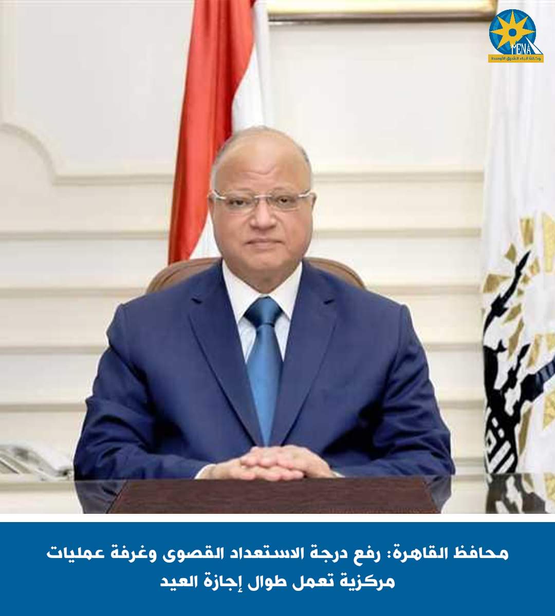 محافظ القاهرة:رفع درجة الاستعداد القصوى وغرفة عمليات مركزية تعمل طوال إجازة العيد