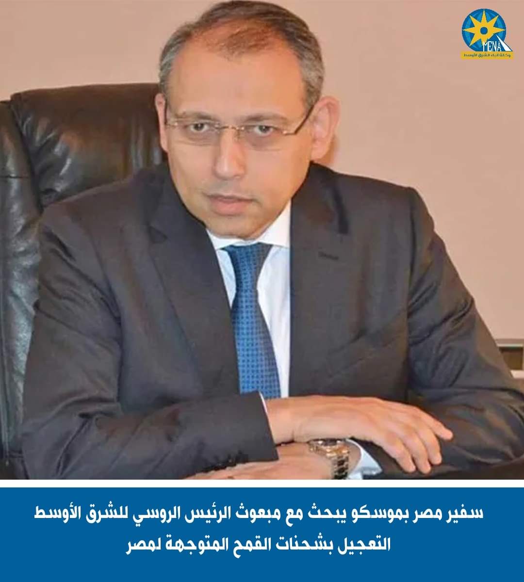 سفير مصر بموسكو يبحث مع مبعوث الرئيس الروسي التعجيل بشحنات القمح 