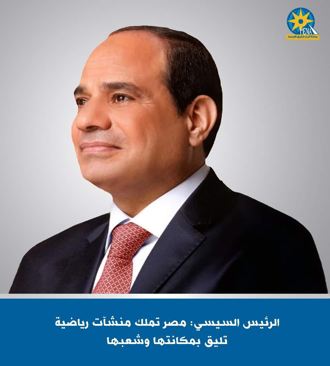 الرئيس : مصر تملك الآن منشآت رياضية تليق بمكانتها وشعبها