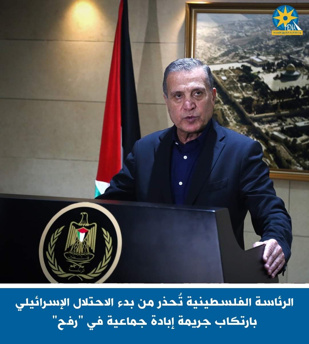 الرئاسة الفلسطينية تُحذر من ارتكاب الإحتلال الإسرائيلى جريمة إبادة جماعية فى رفح