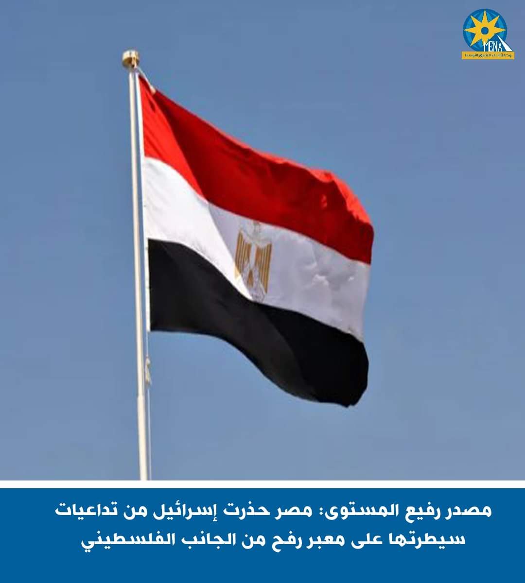 مصدر رفيع المستوى :مصر حذرت إسرائيل من تداعيات سيطرتها على معبر رفح الفلسطينى 