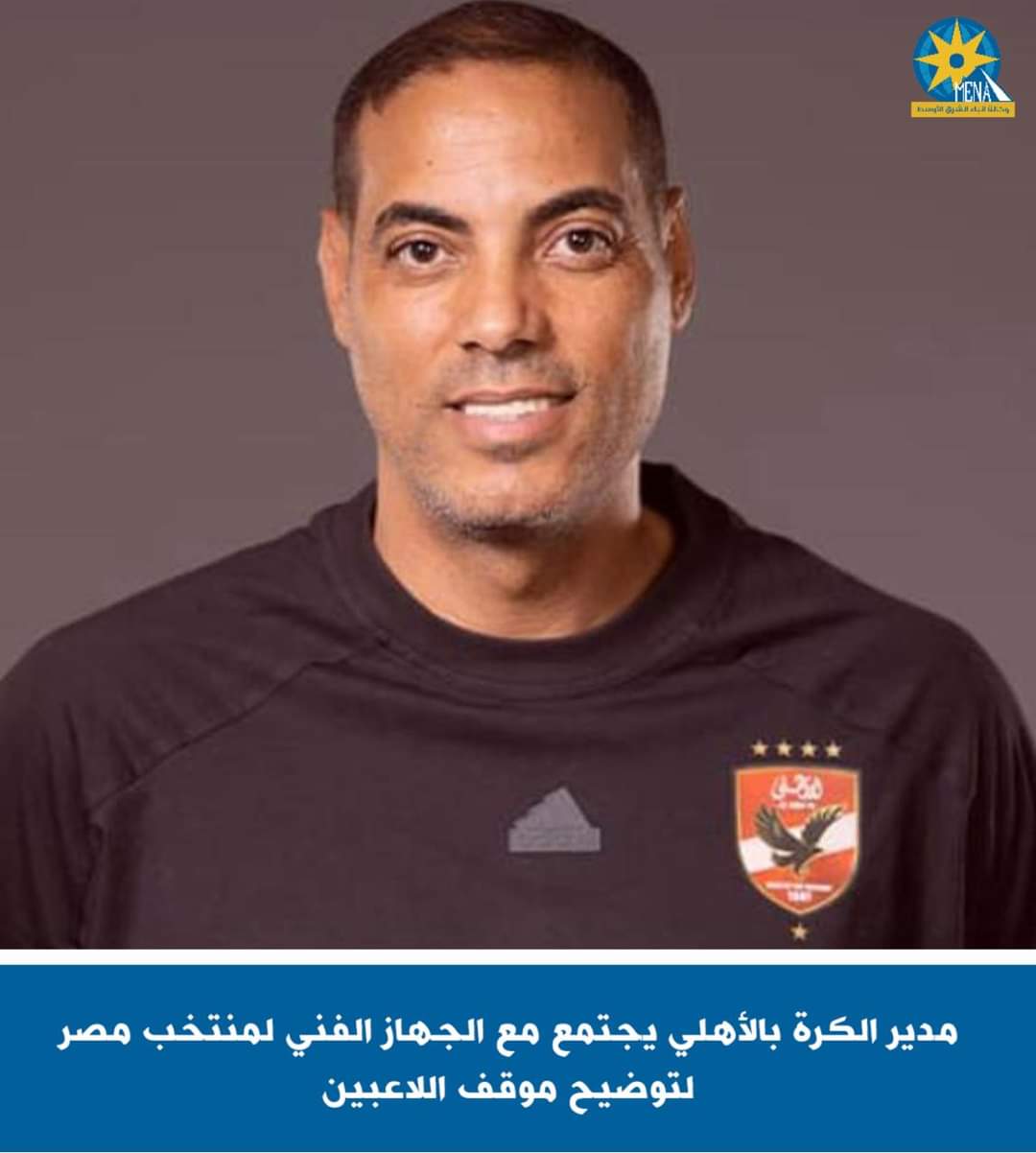 مدير الكرة بالأهلى يجتمع مع الجهاز الفني لمنتخب مصر لتوضيح موقف اللاعبين