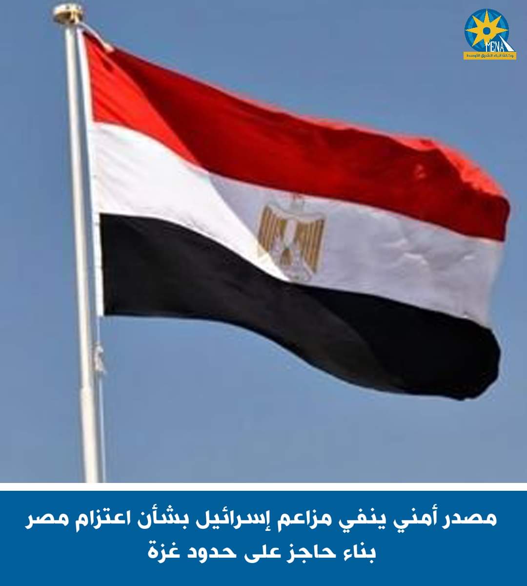مصدر أمني ينفي مزاعم إسرائيل باعتزام مصر بناء حاجز على حدود غزة
