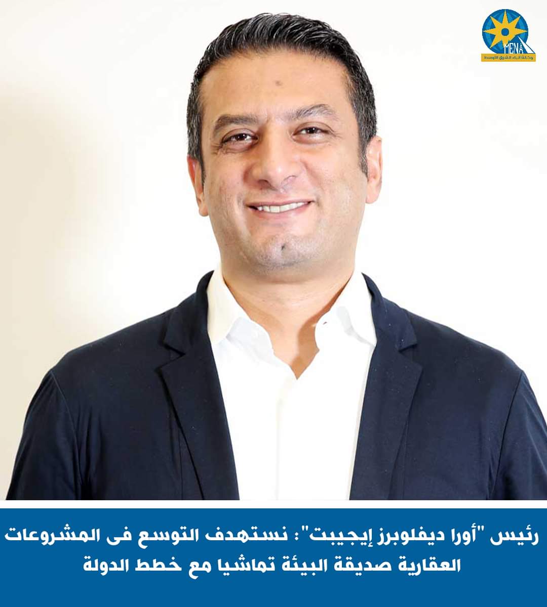 الرئيس التنفيذي لشركة "أورا ديفلوبرز إيجيبت": مجتمعات عمرانية صديقة للبيئة