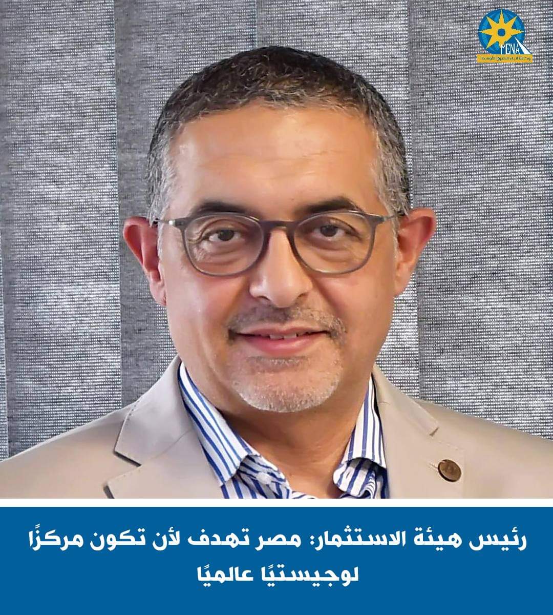 رئيس هيئة الاستثمار:مصر تهدف لأن تكون مركزًا لوجيستيًا عالميًا