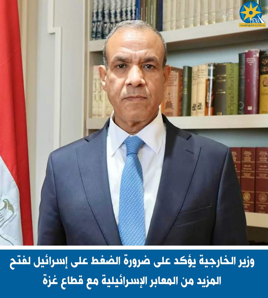 وزير الخارجية : ضرورة الضغط على إسرائيل لفتح المزيد من المعابر الإسرائيلية مع غزة