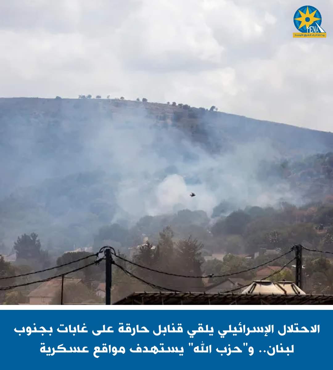 الإحتلال الإسرائيلى يلقى قنابل حارقة على غابات بجنوب لبنان..و"حزب الله" يستهدف مواقع عسكرية