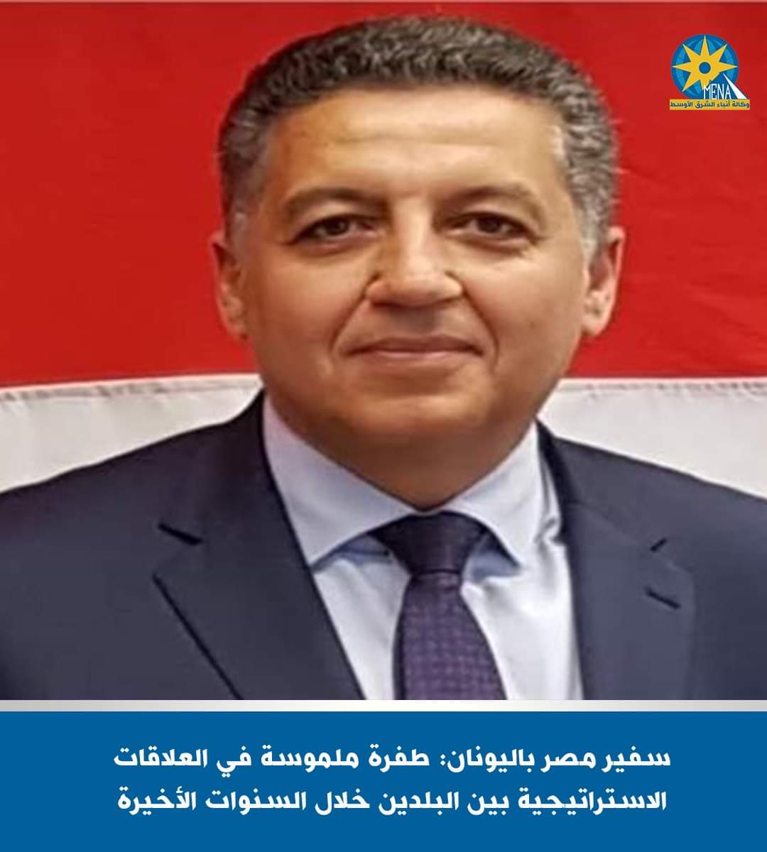 سفير مصر باليونان: طفرة ملموسة .. في العلاقات الاستراتيجية بين البلدين
