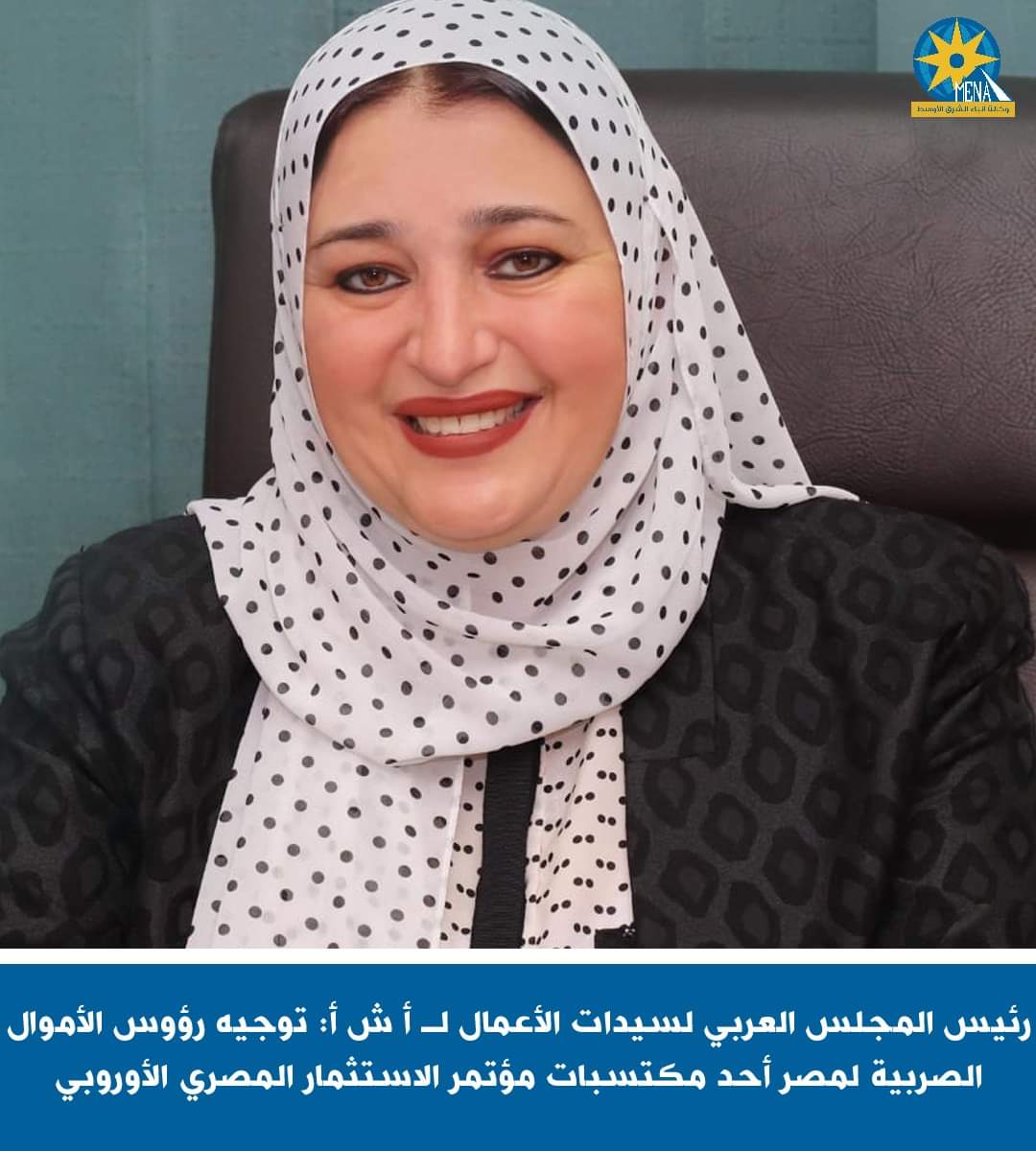 رئيس المجلس العربي لسيدات الأعمال : توجيه رؤوس الأموال الصربية لمصر أحد مكتسبات مؤتمر الاستثمار المصري الأوروبى