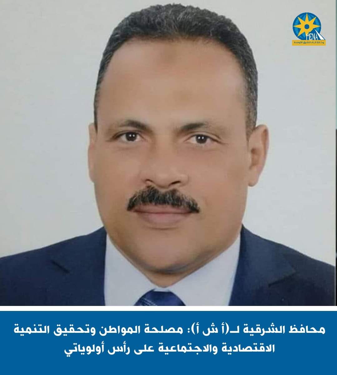 محافظ الشرقية : مصلحة المواطن وتحقيق التنمية الإقتصادية والاجتماعية على رأس أولوياتى