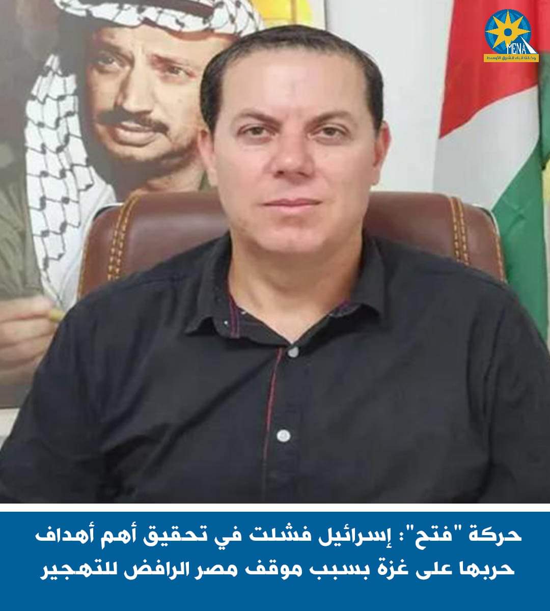 حركة فتح : موقف مصر الرافض للتهجير..أفشل الحرب على غزة