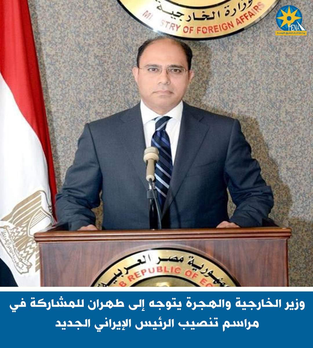 وزير الخارجيةيتوجه إلى طهران للمشاركة فى مراسم تنصيب الرئيس الإيرانى الجديد