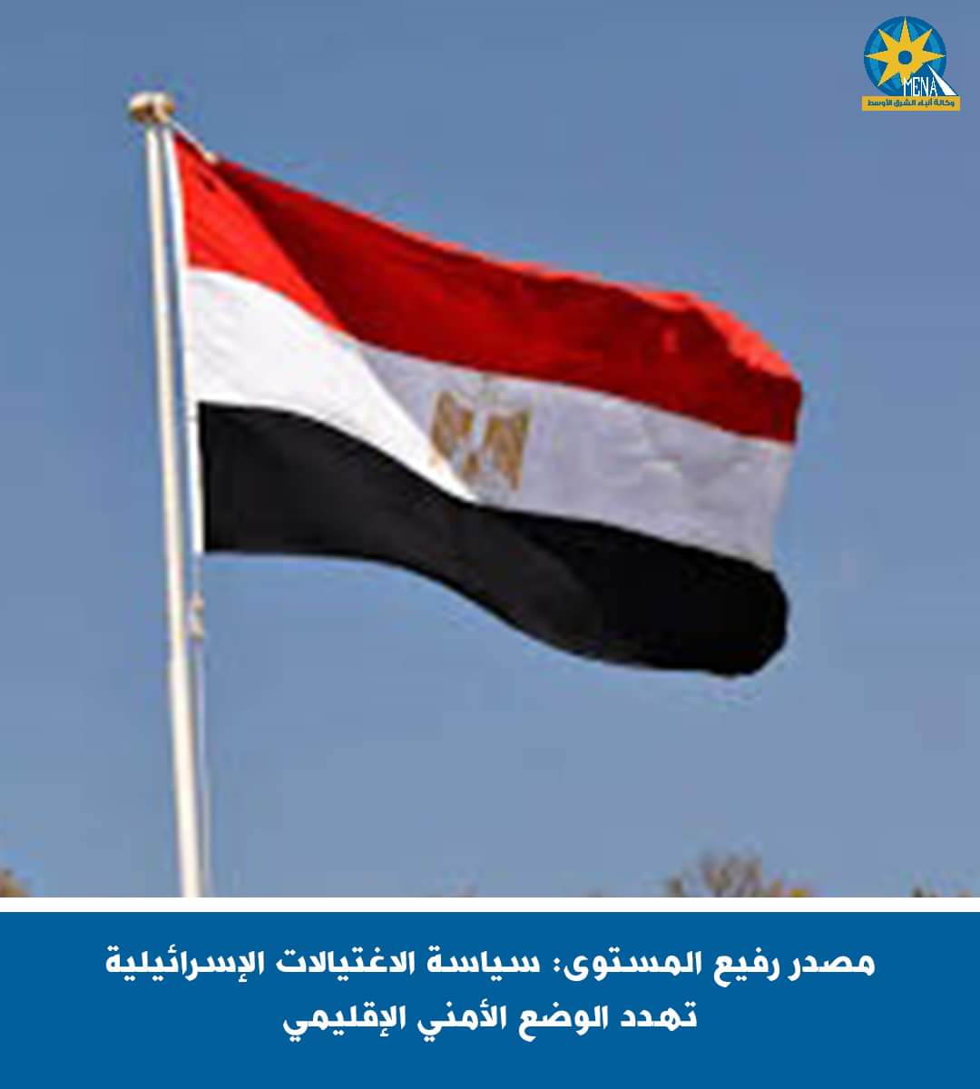 مصدر رفيع المستوى : سياسة الاغتيالات الإسرائيلية تهدد الوضع الأمنى الإقليمى