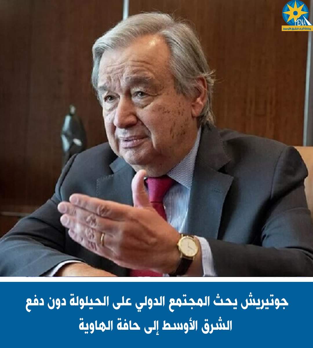 جوتيريش يحث المجتمع الدولى على الحيلولة دون دفع الشرق الأوسط إلى حافة الهاوية