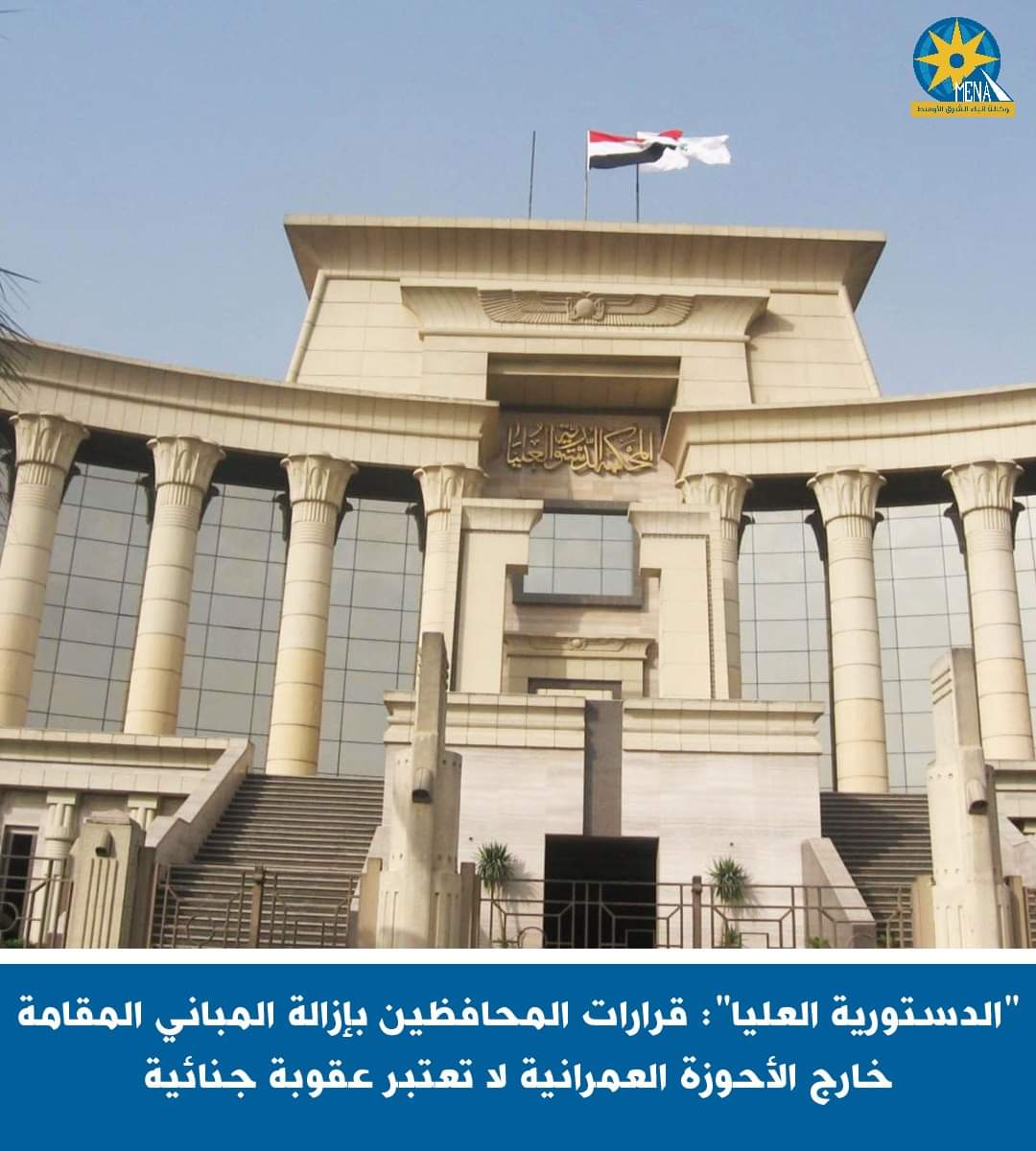 "الدستورية العليا": قرارات المحافظين بإزالة المبانى المقامة خارج الأحوزة العمرانية لا تعتبر عقوبة جنائية