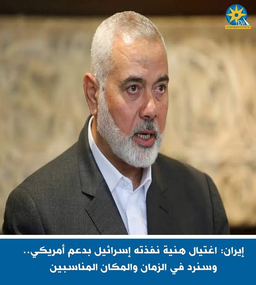 إيران: اغتيال هنية نفذته إسرائيل بدعم أمريكي.. وسنرد فى الزمان والمكان المناسبين