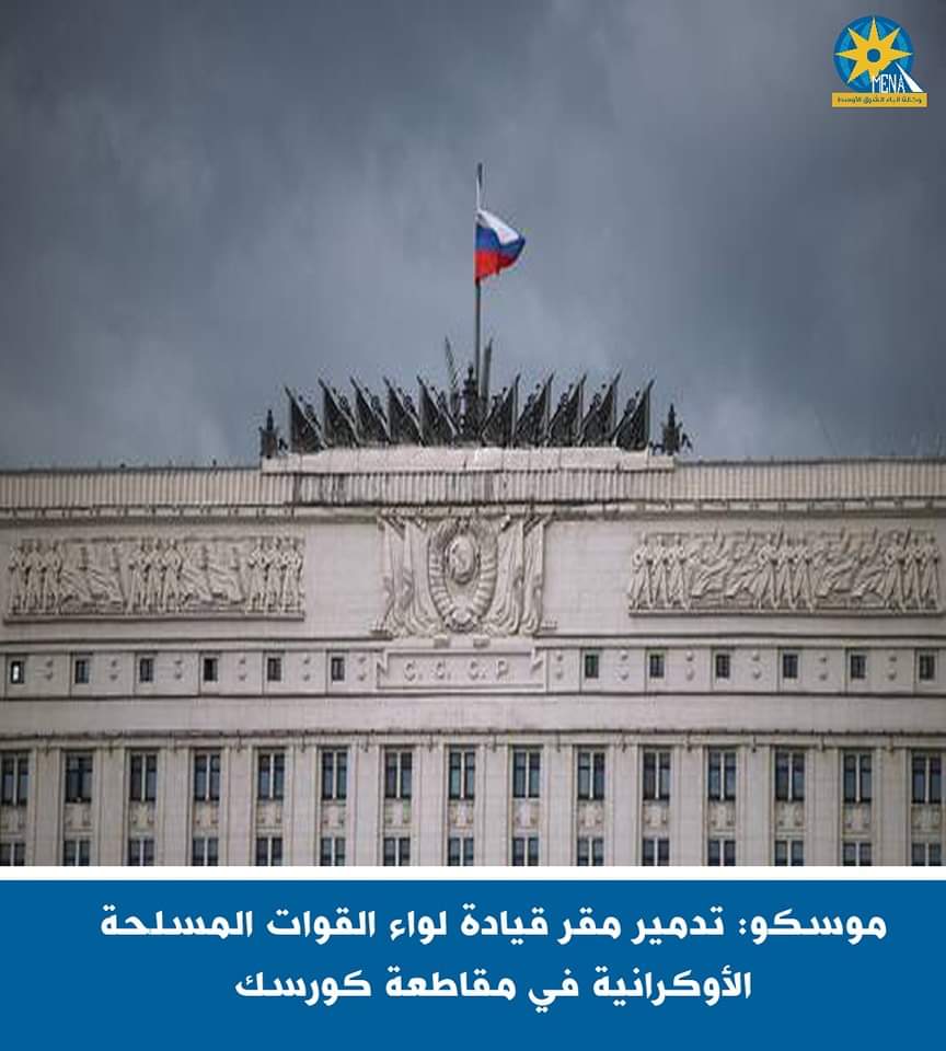 موسكو: تدمير مقر قيادة لواء القوات المسلحة الأوكرانية فى مقاطعة كورسك