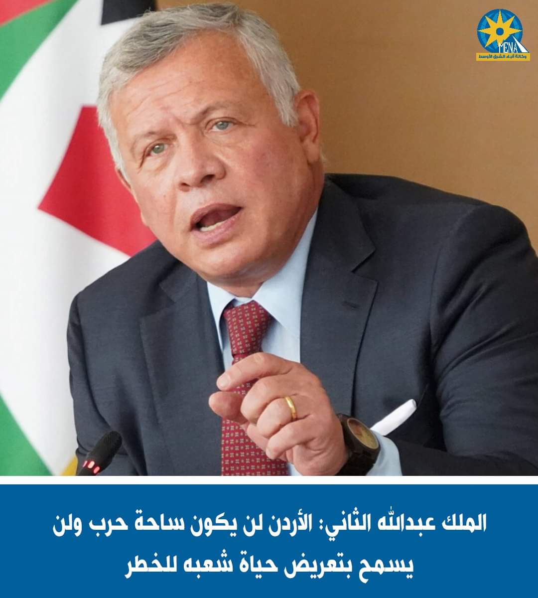 الملك عبدالله الثانى : الأردن لن يكون ساحة حرب ولن يسمح بتعريض حياة شعبه للخطر