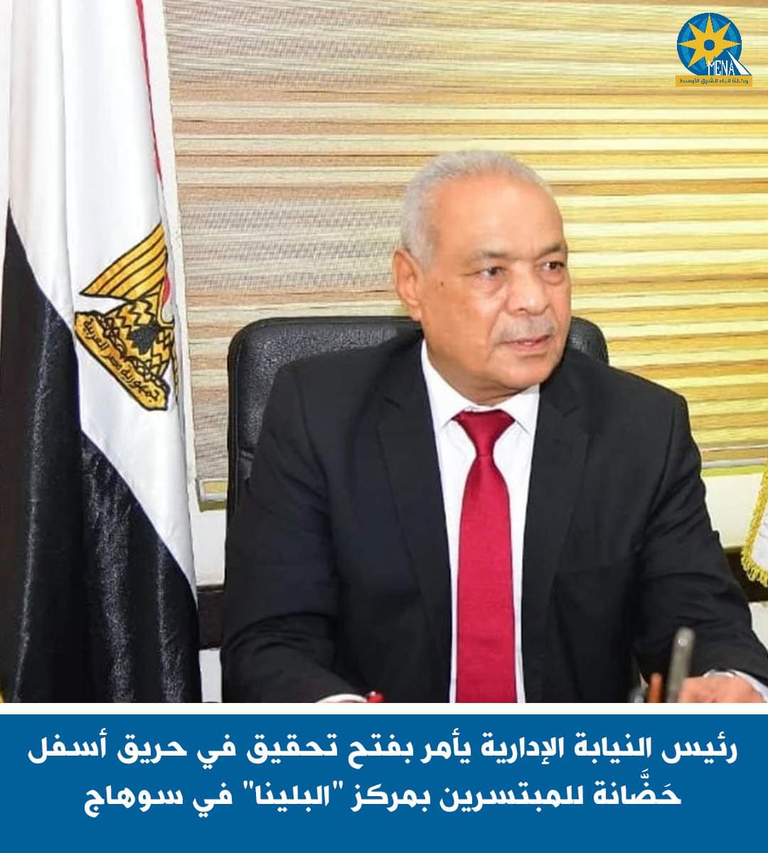 رئيس النيابة الإدارية يأمر بفتح تحقيق فى حريق أسفل حَضَّانة للمبتسرين بمركز "البلينا" 