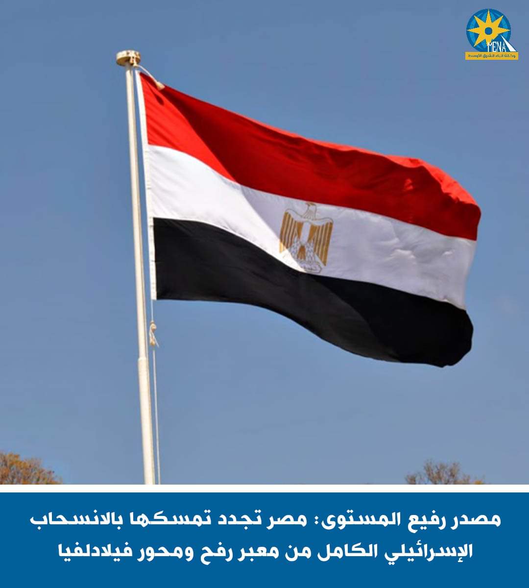 مصدر رفيع المستوى: مصر تجدد تمسكها بالانسحاب الإسرائيلى الكامل من معبر رفح ومحور فيلادلفيا