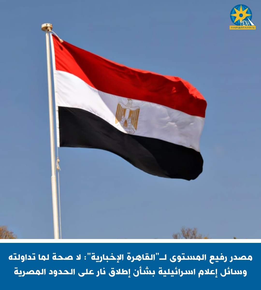 مصدر رفيع : لا صحة لما تداولته وسائل إعلام اسرائيلية بإطلاق نار على الحدود المصرية