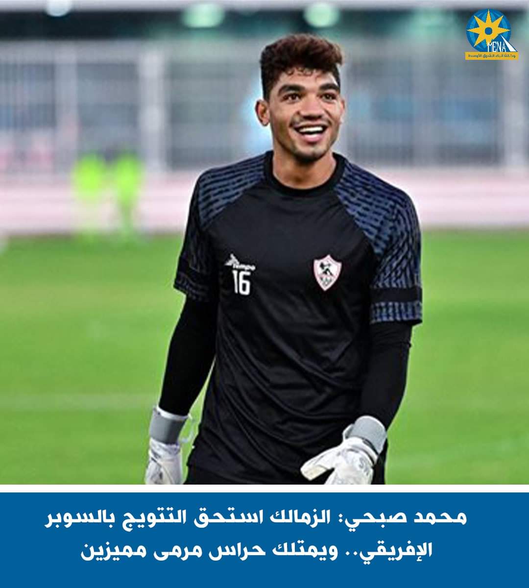 محمد صبحى : الزمالك استحق التتويج بالسوبر الإفريقى.. ويمتلك حراس مرمى مميزين