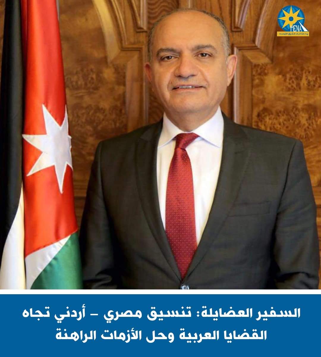 السفير العضايلة: تنسيق مصري - أردني تجاه القضايا العربية وحل الأزمات الراهنة