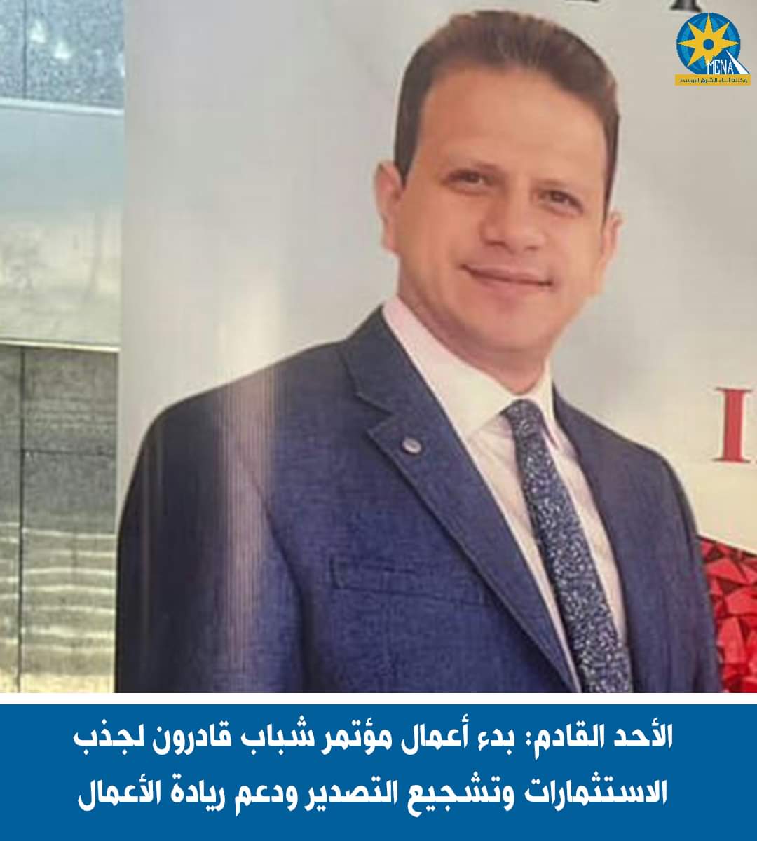 الأحد القادم: بدء أعمال مؤتمر شباب قادرون لجذب الاستثمارات وتشجيع التصدير ودعم ريادة الأعمال