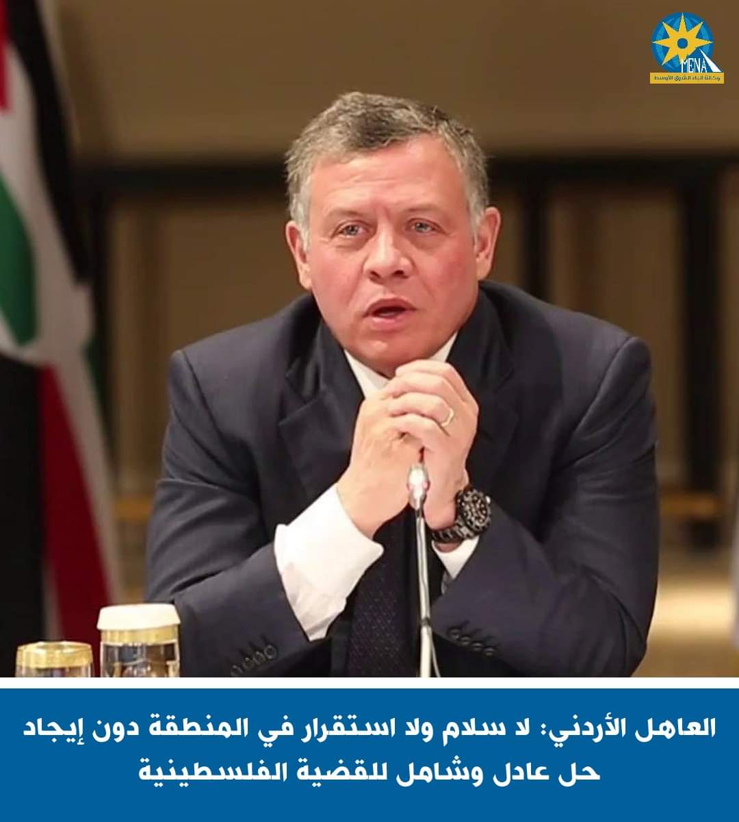 العاهل الأردنى: لا سلام ولا استقرار في المنطقة دون إيجاد حل عادل وشامل للقضية الفلسطينية