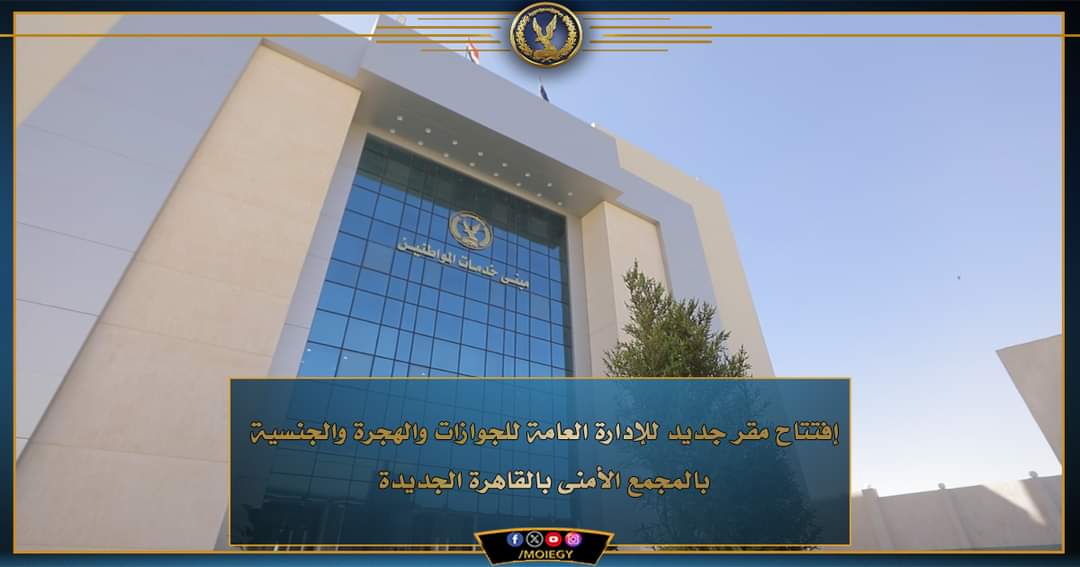 تشغيل مقر الجوازات بالمجمع الأمنى بالقاهرة الجديدة