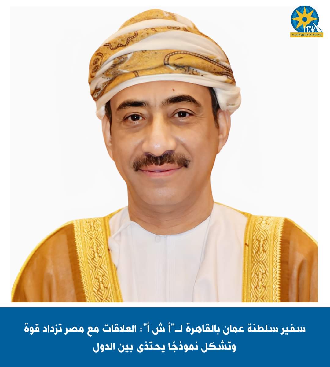السفير عبد الله بن ناصر الرحبى : العلاقات بين مصر وسلطنة عُمان تزداد قوة ومتانة يوما تلو الآخر