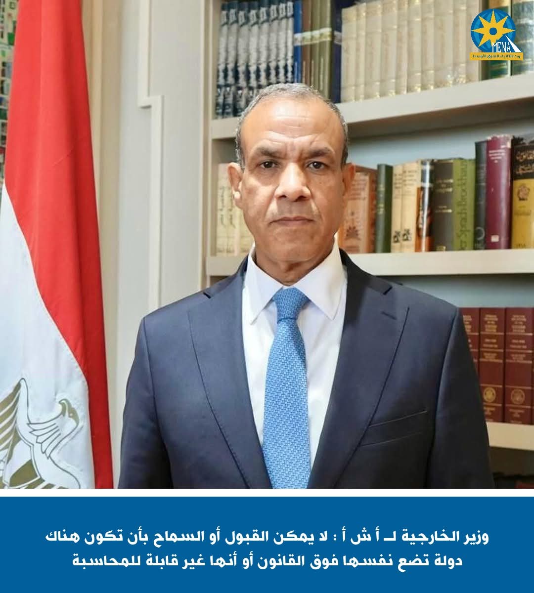 وزير الخارجية :لا يمكن القبول أو السماح بأن تكون هناك دولة تضع نفسها فوق القانون 